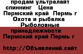 продам ультралайт спиннинг › Цена ­ 1 500 - Пермский край, Пермь г. Охота и рыбалка » Рыболовные принадлежности   . Пермский край,Пермь г.